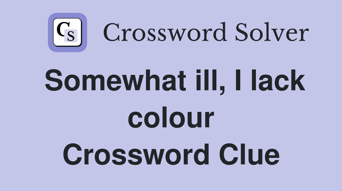 Somewhat ill, I lack colour Crossword Clue