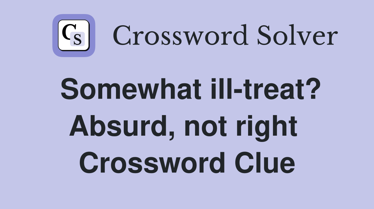 Somewhat ill-treat? Absurd, not right  Crossword Clue