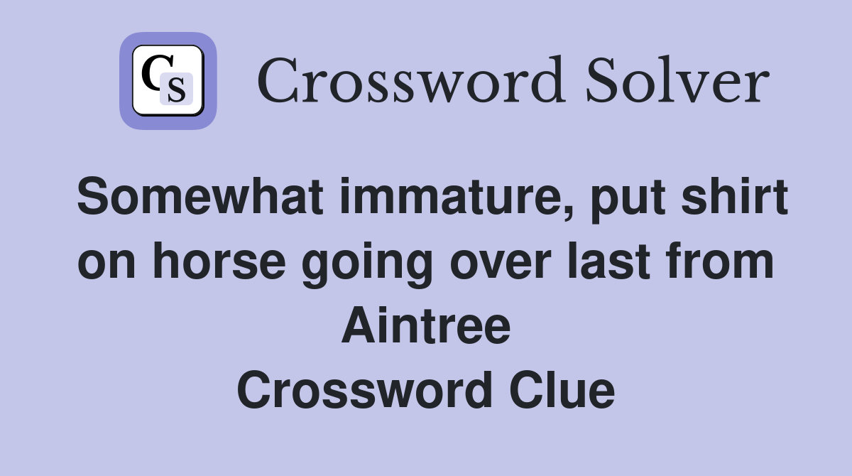 Somewhat immature, put shirt on horse going over last from Aintree Crossword Clue