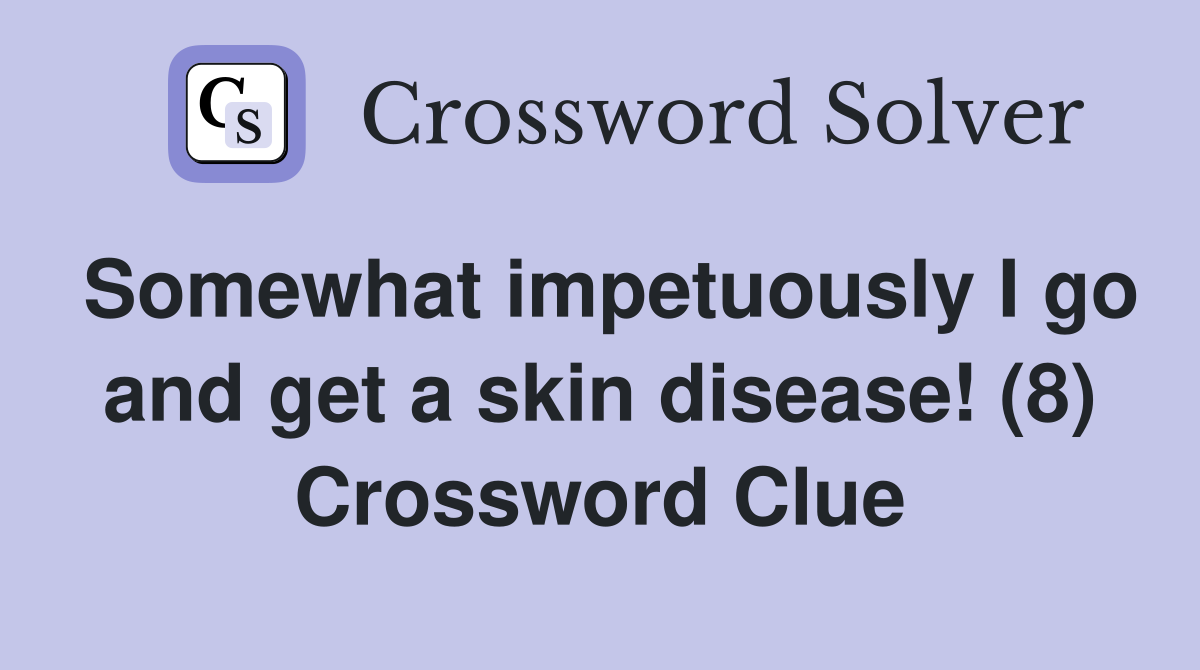 Somewhat impetuously I go and get a skin disease! (8) Crossword Clue