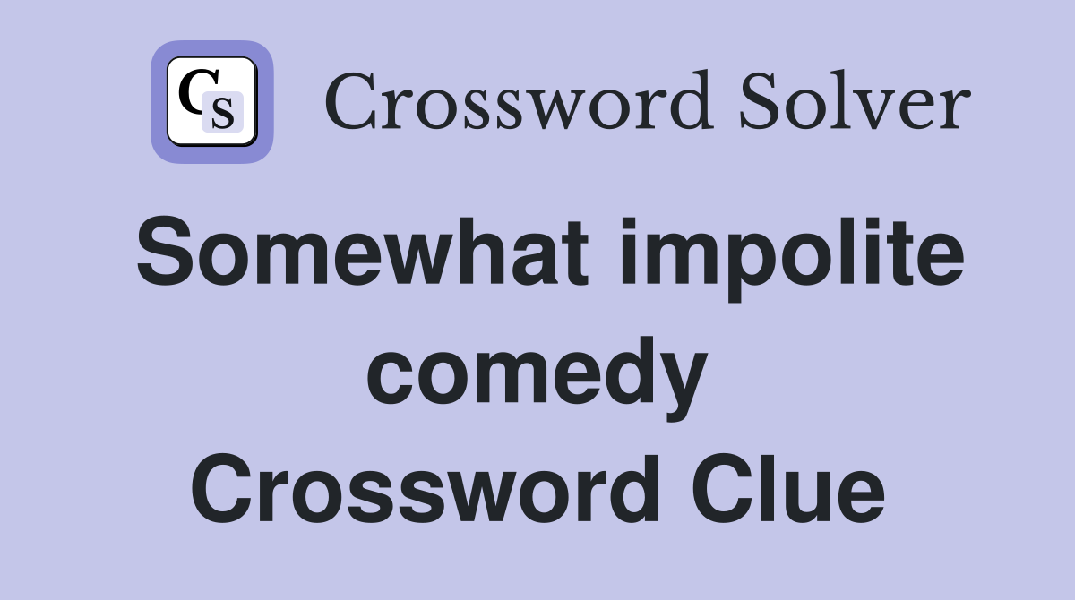 Somewhat impolite comedy Crossword Clue