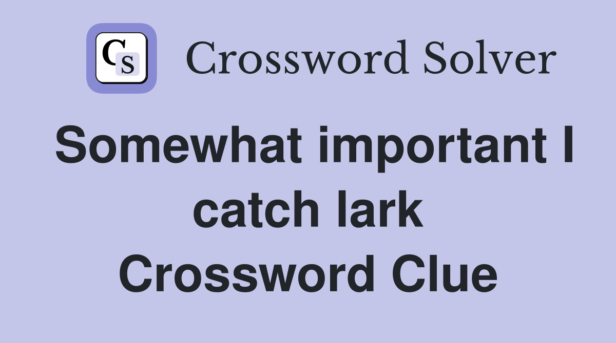 Somewhat important I catch lark Crossword Clue