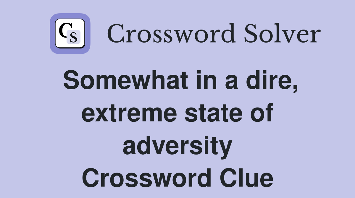 Somewhat in a dire, extreme state of adversity Crossword Clue