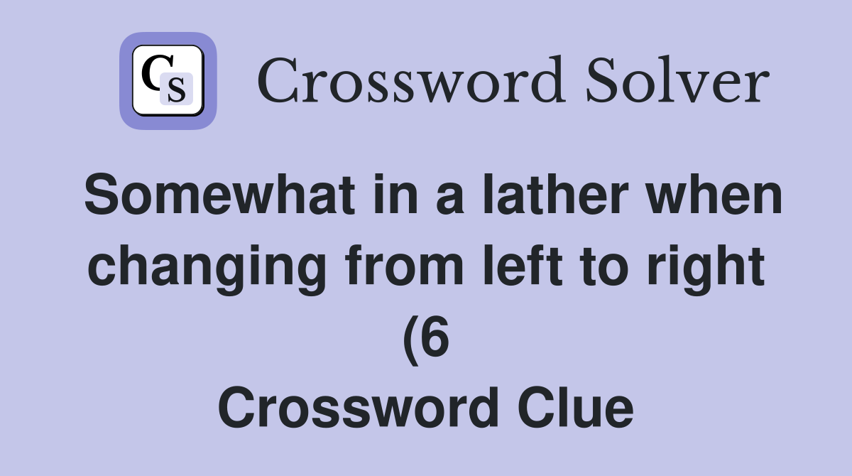 Somewhat in a lather when changing from left to right (6) Crossword Somewhat in a lather when changing from left to right (6) Crossword
