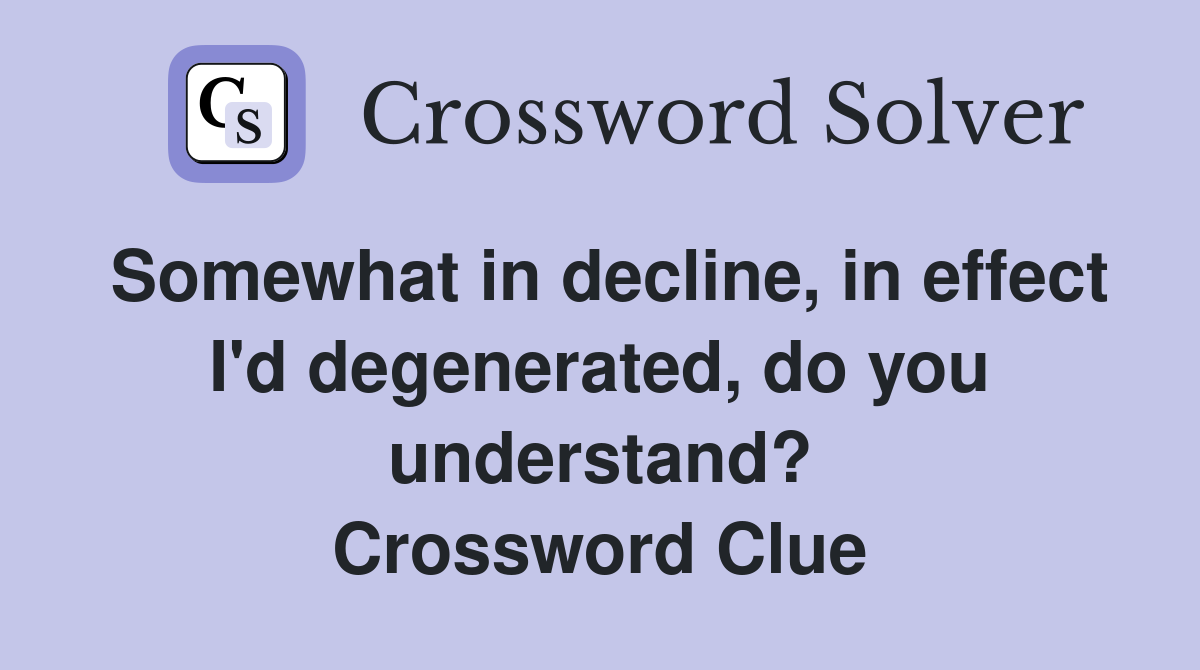 Somewhat in decline, in effect I'd degenerated, do you understand? Crossword Clue