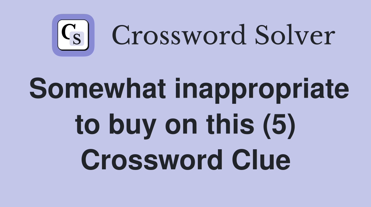 Somewhat inappropriate to buy on this (5) Crossword Clue