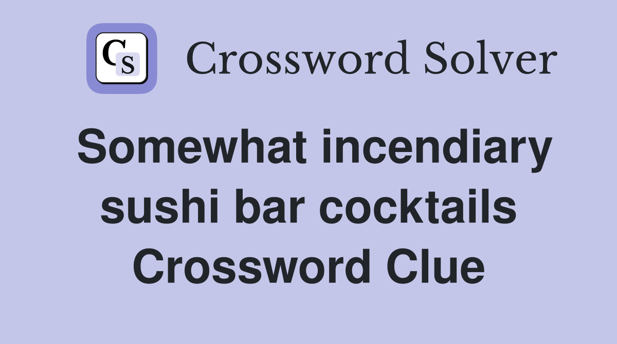 Somewhat incendiary sushi bar cocktails Crossword Clue