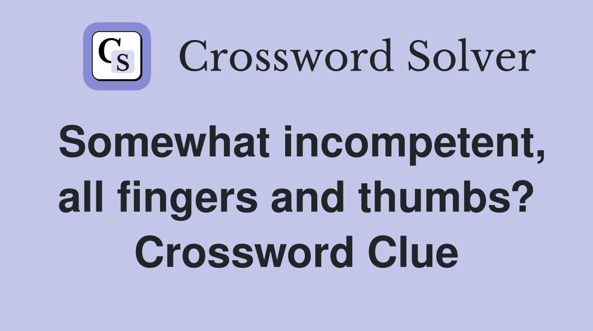 Somewhat incompetent, all fingers and thumbs? Crossword Clue