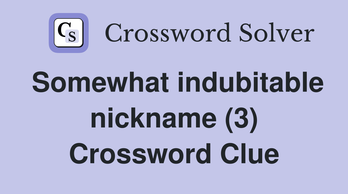 Somewhat indubitable nickname (3) Crossword Clue