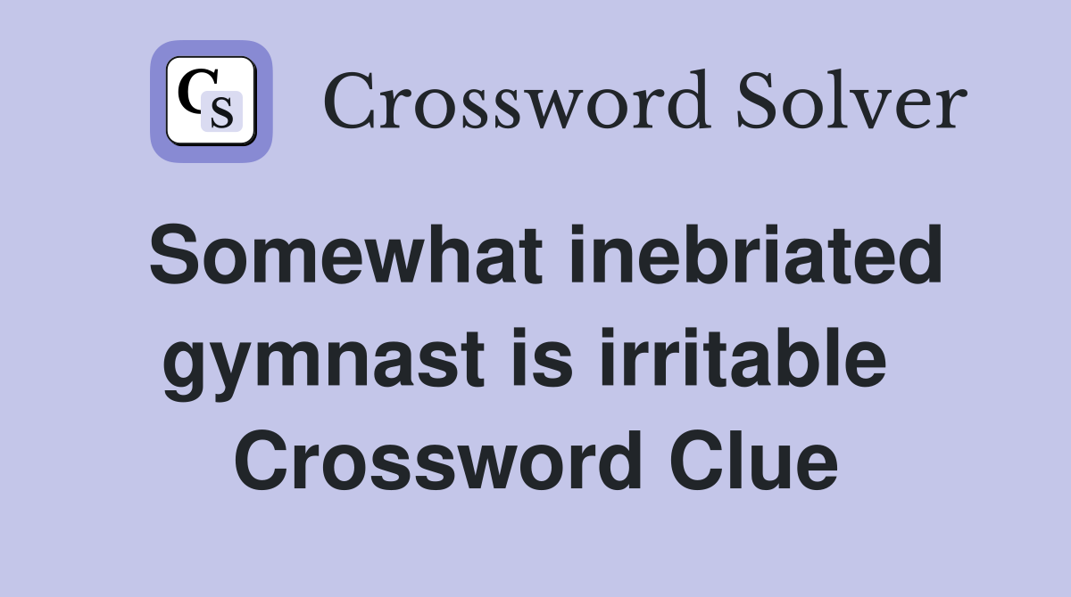 Somewhat inebriated gymnast is irritable  Crossword Clue