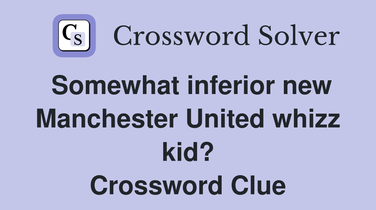 Somewhat inferior new Manchester United whizz kid? Crossword Clue