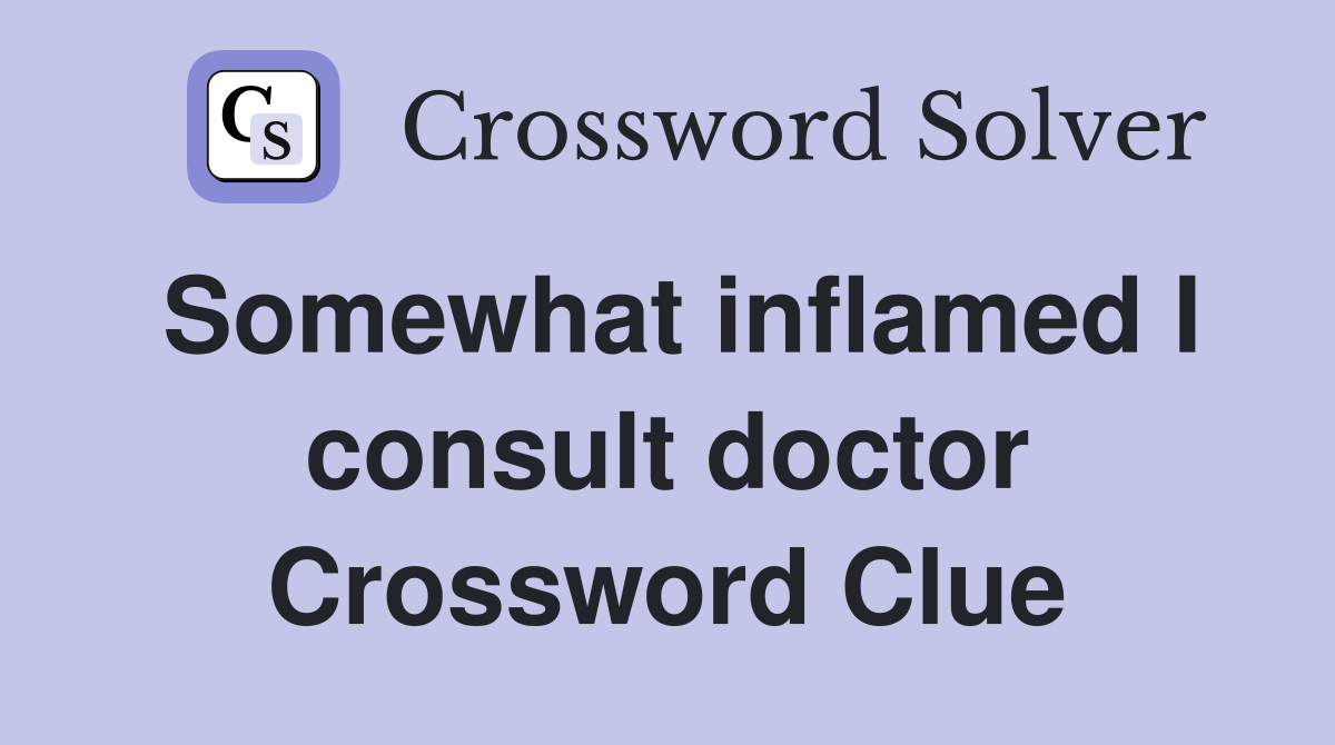 Somewhat inflamed I consult doctor Crossword Clue