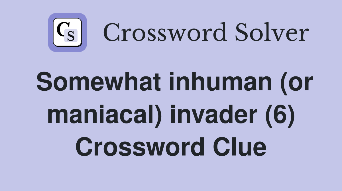 Somewhat inhuman (or maniacal) invader (6) Crossword Clue