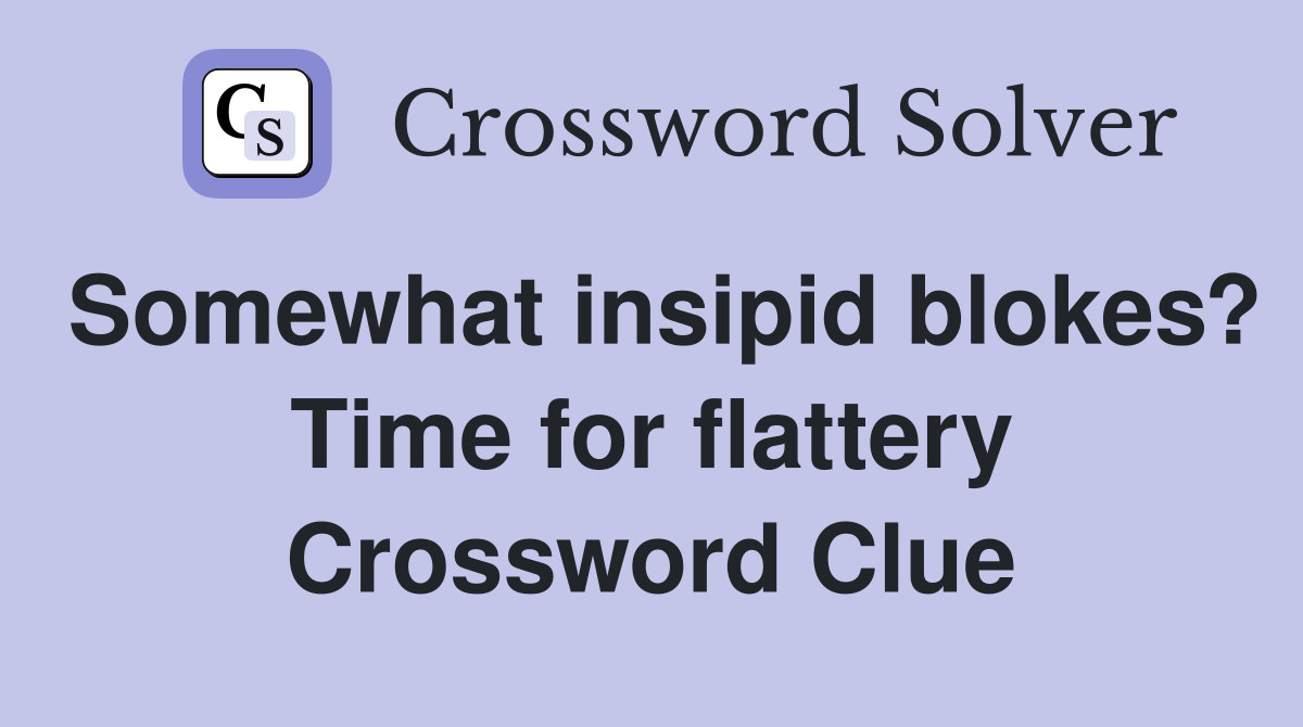 Somewhat insipid blokes? Time for flattery Crossword Clue