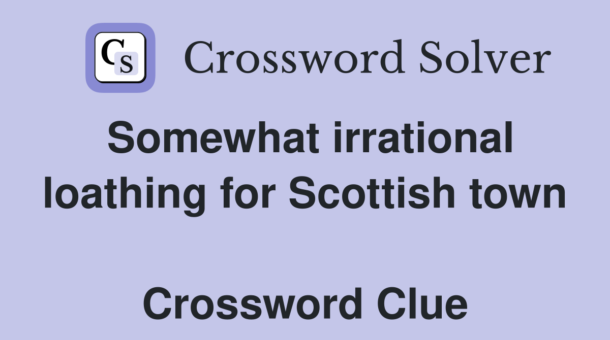 Somewhat irrational loathing for Scottish town  Crossword Clue