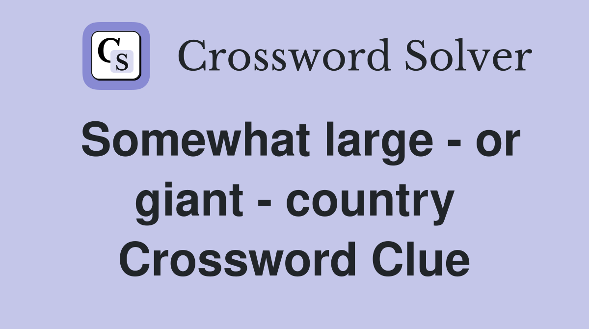 Somewhat large - or giant - country Crossword Clue
