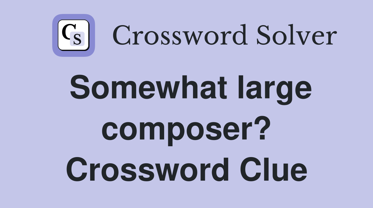 Somewhat large composer? Crossword Clue