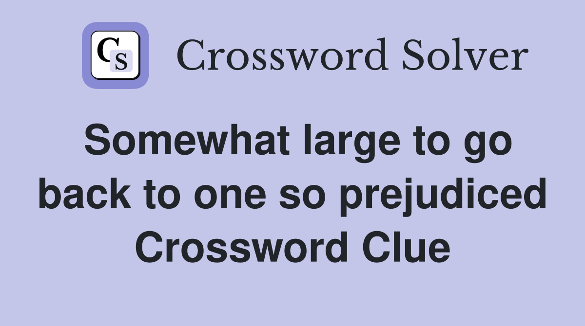 Somewhat large to go back to one so prejudiced Crossword Clue