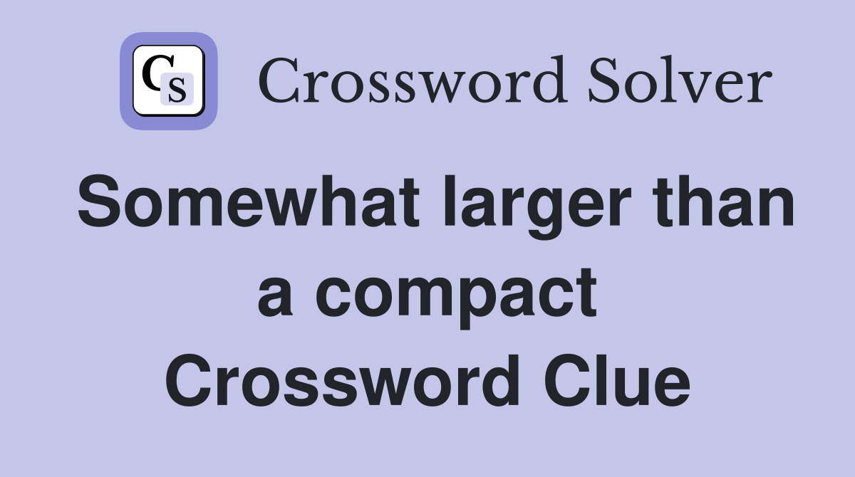 Somewhat larger than a compact Crossword Clue
