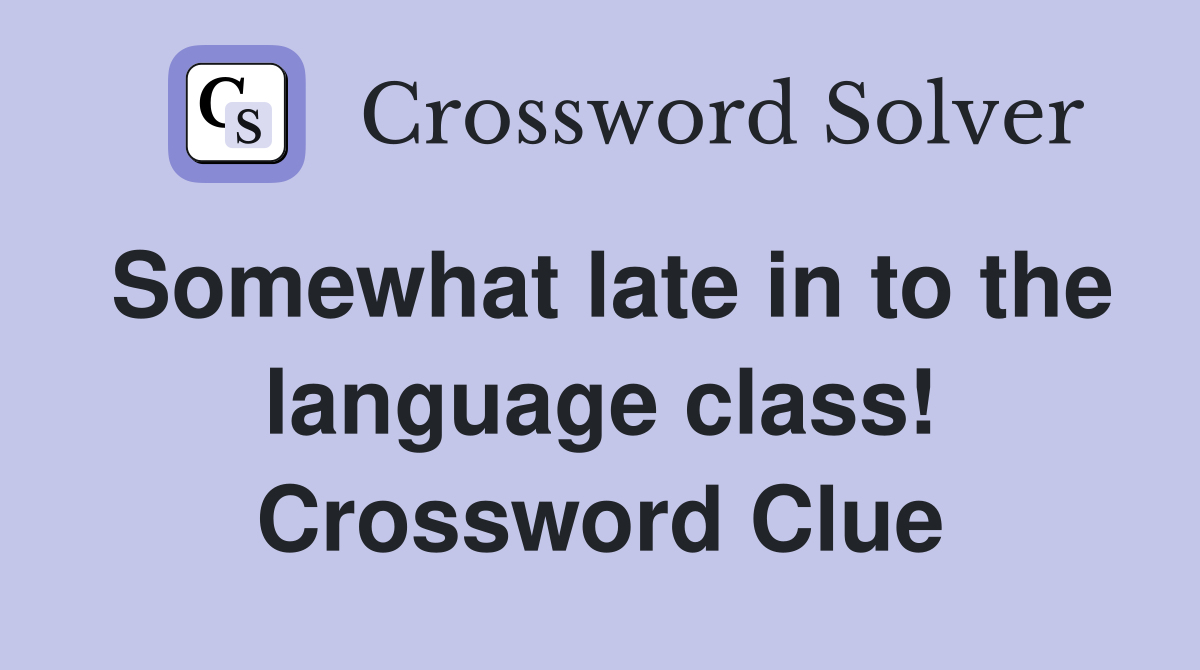 Somewhat late in to the language class! Crossword Clue