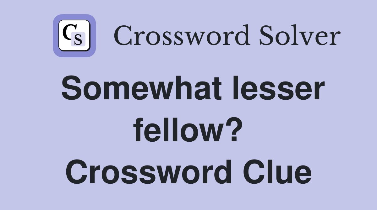 Somewhat lesser fellow? Crossword Clue