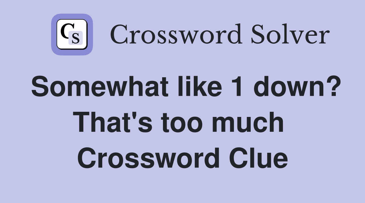Somewhat like 1 down? That's too much  Crossword Clue