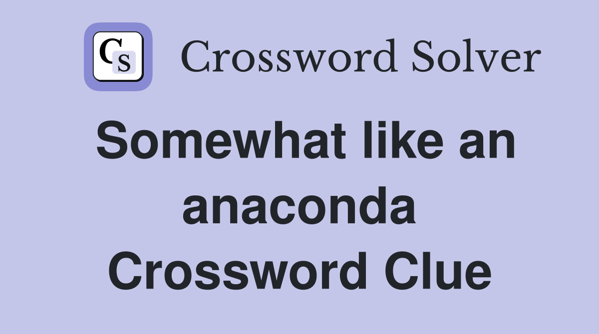 Somewhat like an anaconda Crossword Clue