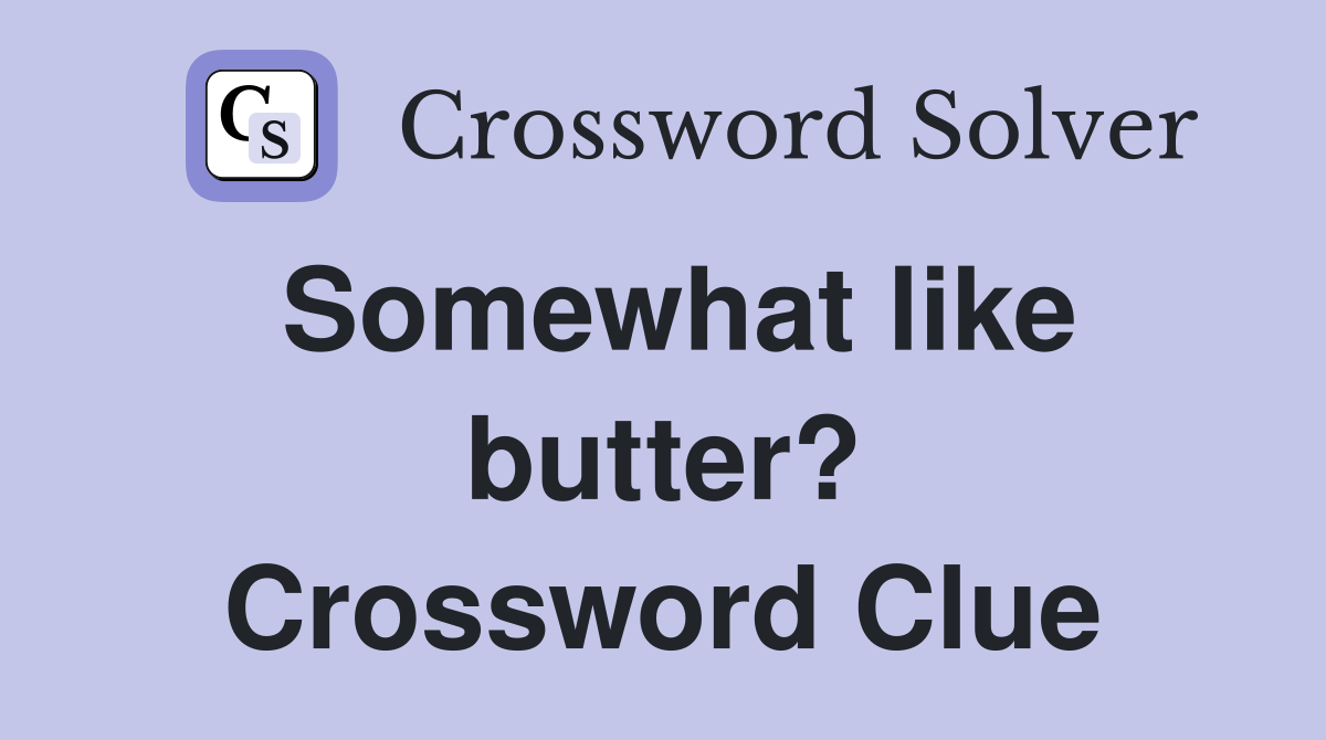 Somewhat like butter? Crossword Clue