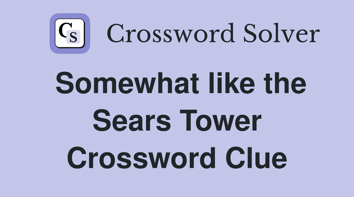 Somewhat like the Sears Tower Crossword Clue