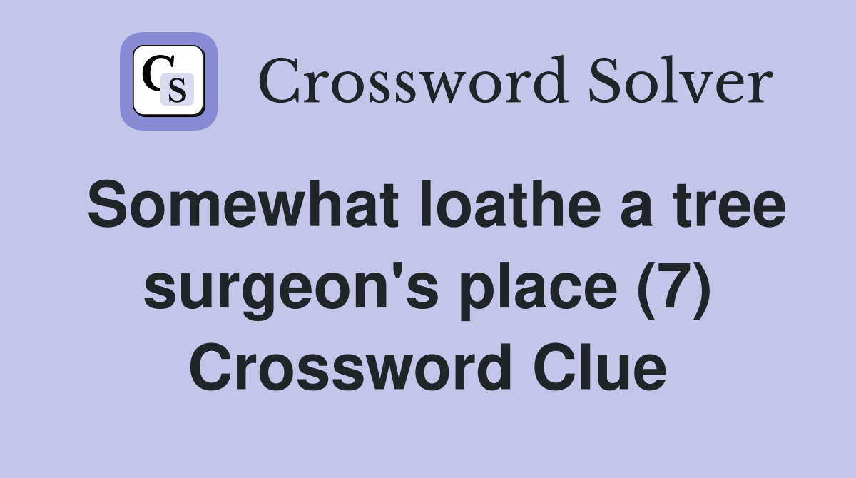Somewhat loathe a tree surgeon's place (7) Crossword Clue