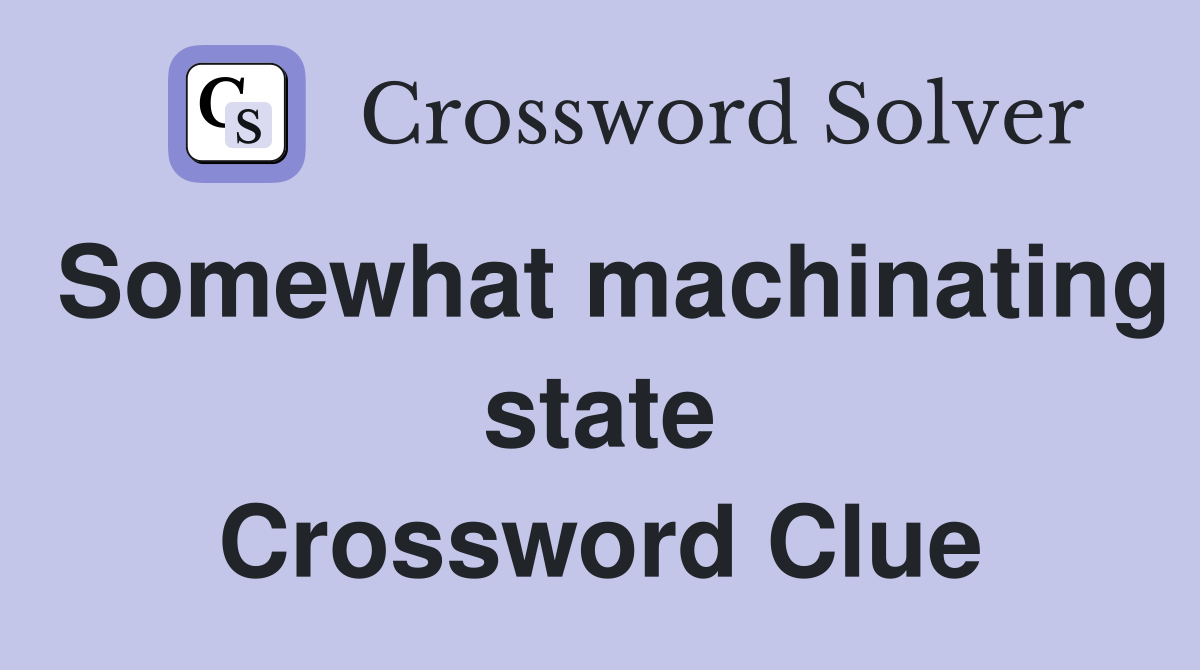 Somewhat machinating state Crossword Clue
