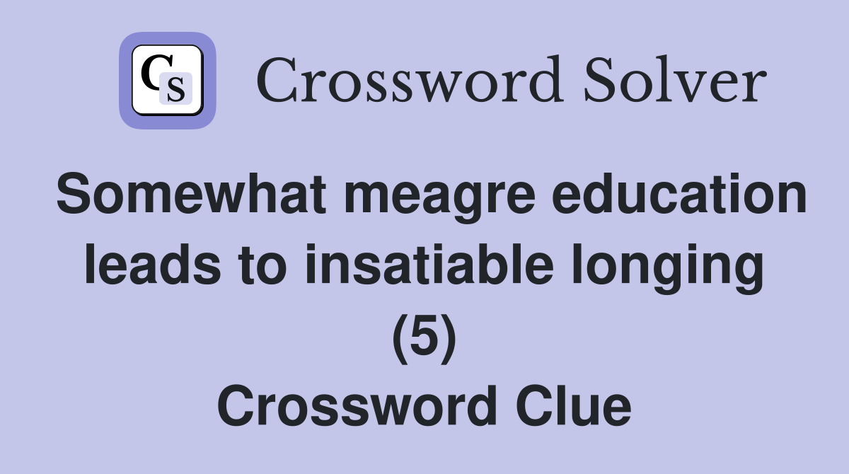 Somewhat meagre education leads to insatiable longing (5) Crossword Clue