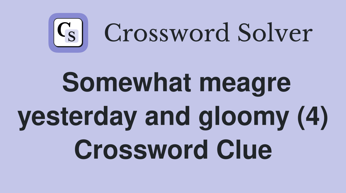 Somewhat meagre yesterday and gloomy (4) Crossword Clue