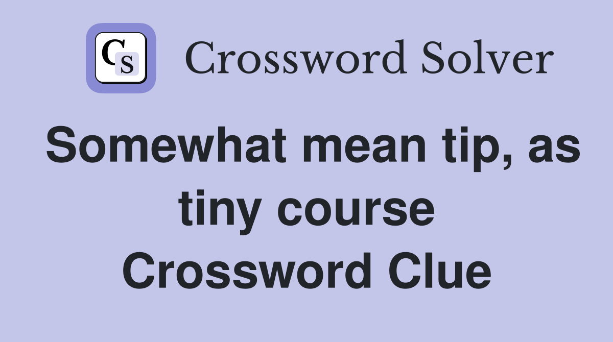 Somewhat mean tip, as tiny course Crossword Clue