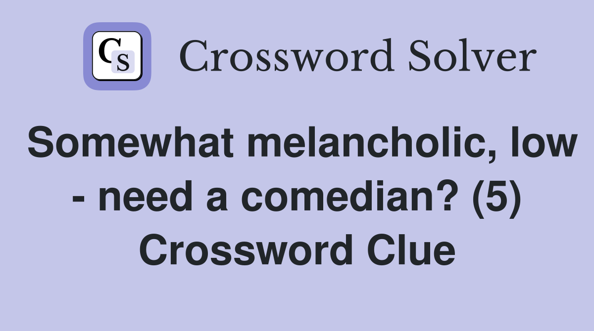 Somewhat melancholic, low - need a comedian? (5) Crossword Clue