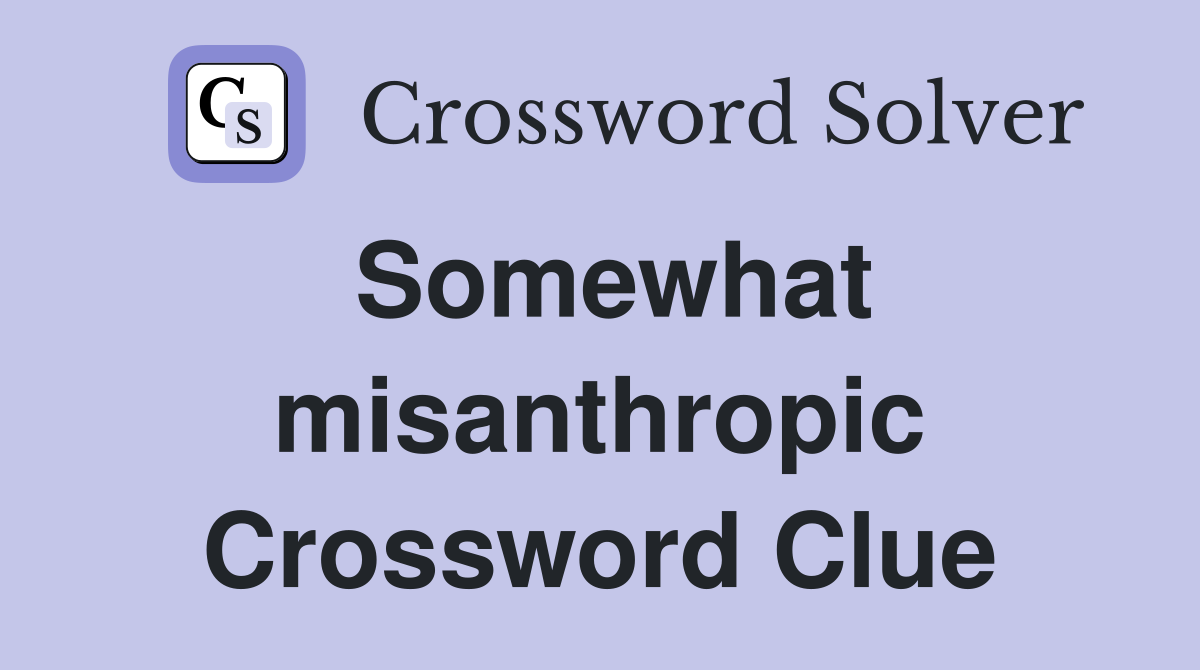 Somewhat misanthropic Crossword Clue