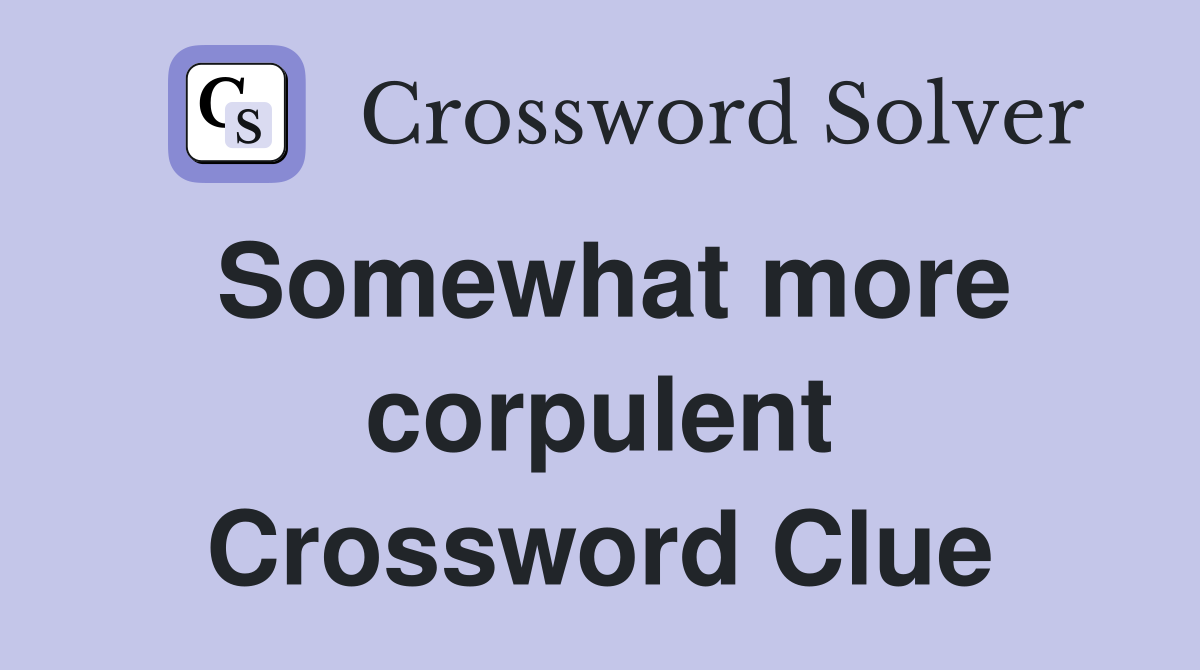 Somewhat more corpulent Crossword Clue