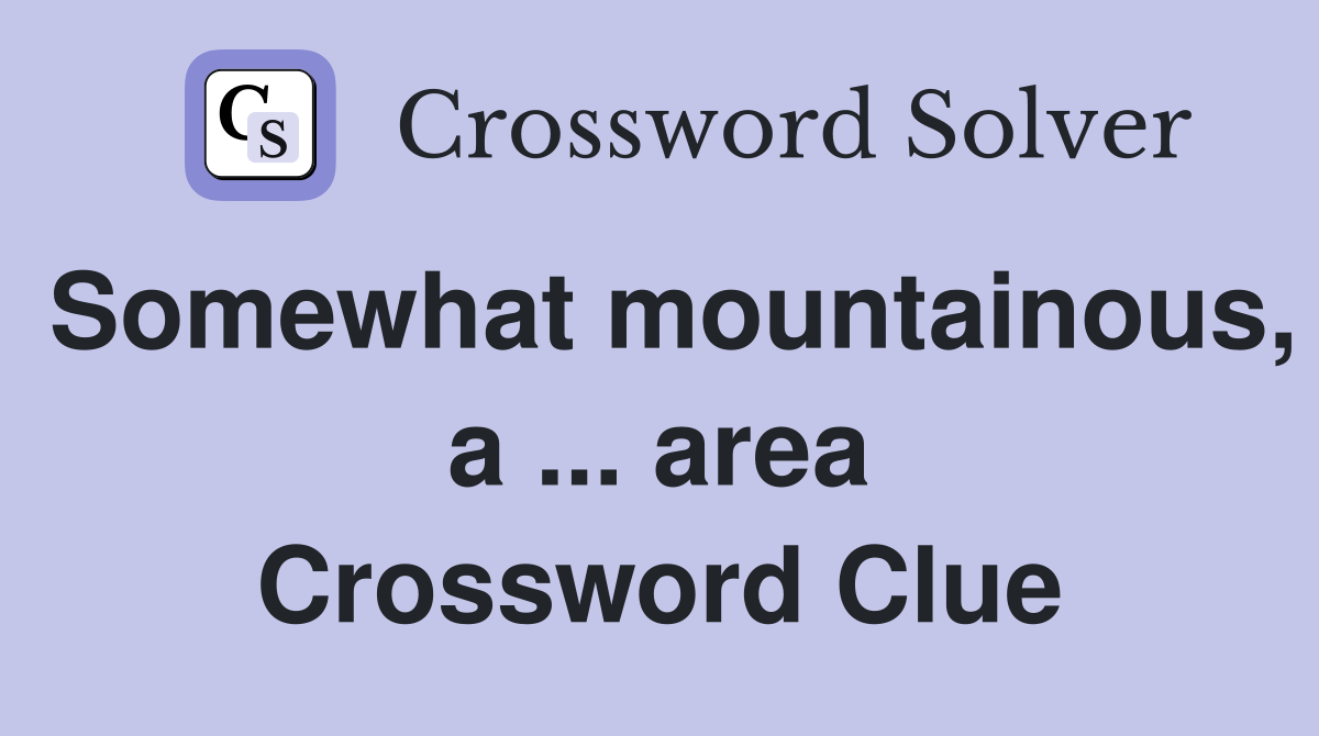 Somewhat mountainous, a ... area Crossword Clue