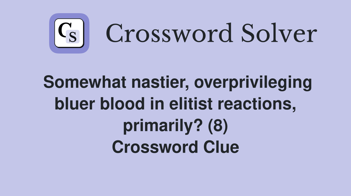 Somewhat nastier, overprivileging bluer blood in elitist reactions, primarily? (8) Crossword Clue