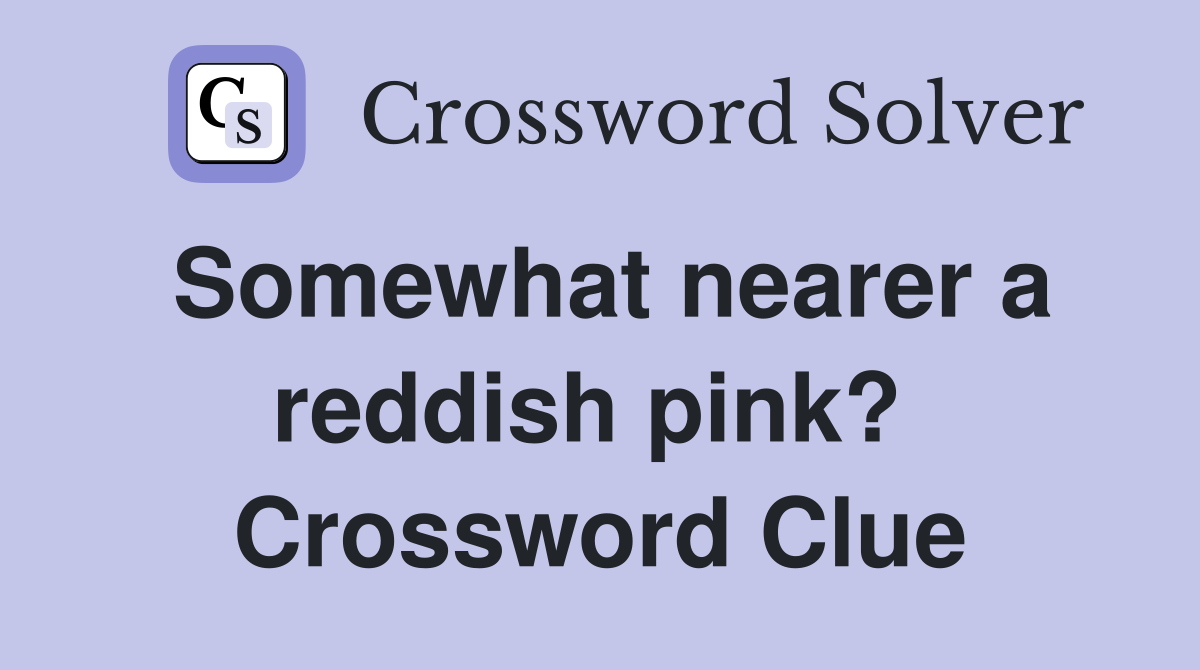 Somewhat nearer a reddish pink?  Crossword Clue