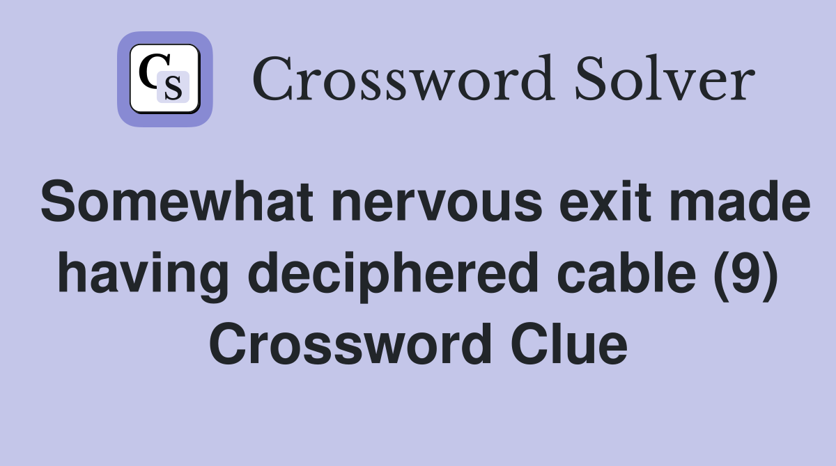 Somewhat nervous exit made having deciphered cable (9) Crossword Clue