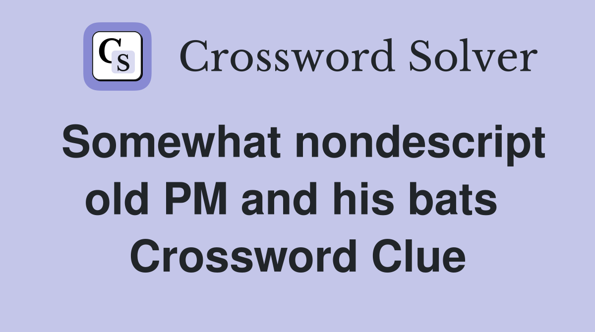 Somewhat nondescript old PM and his bats  Crossword Clue