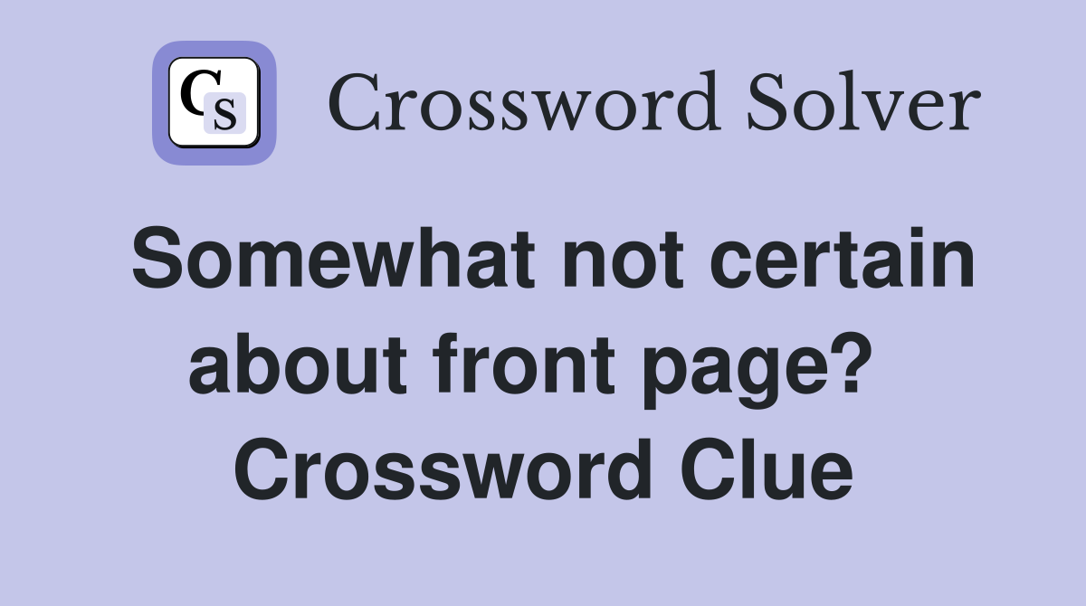 Somewhat not certain about front page?  Crossword Clue