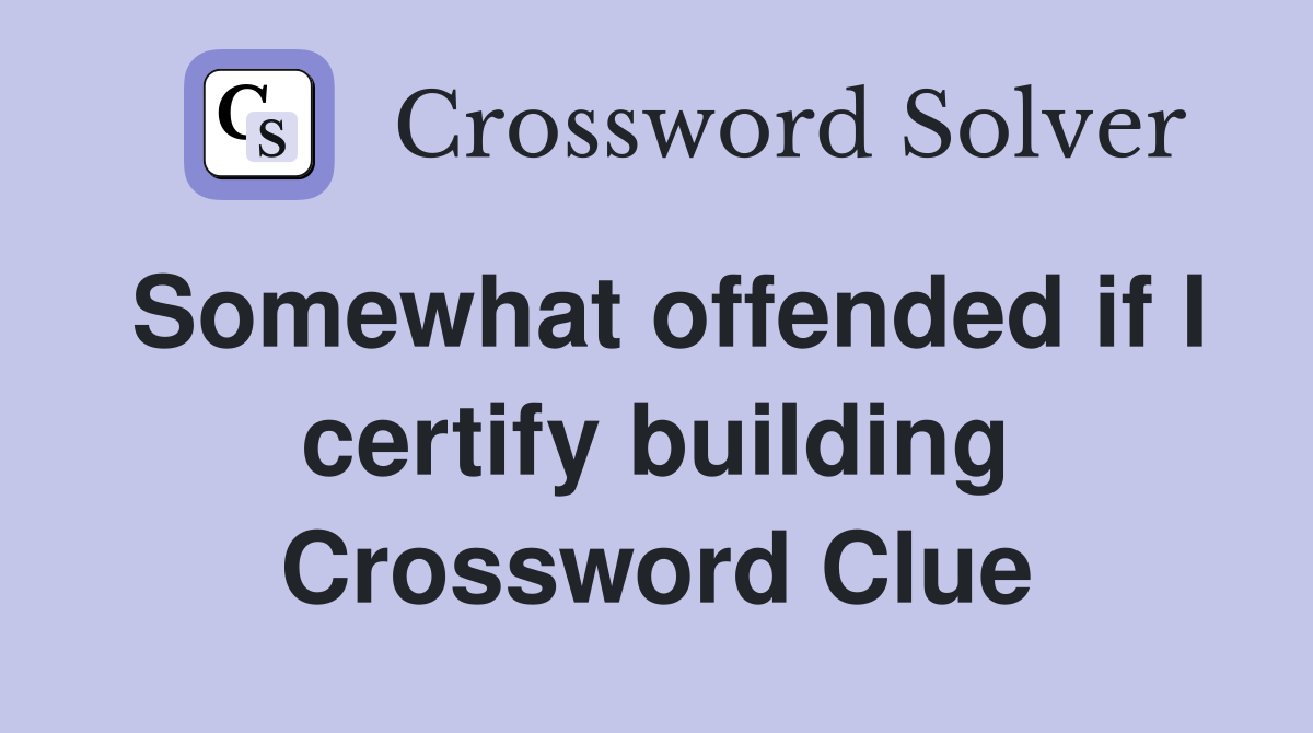 Somewhat offended if I certify building Crossword Clue