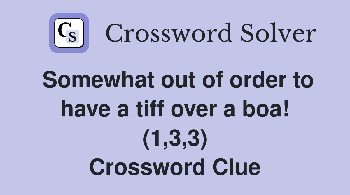 Somewhat out of order to have a tiff over a boa! (1,3,3) Crossword Clue