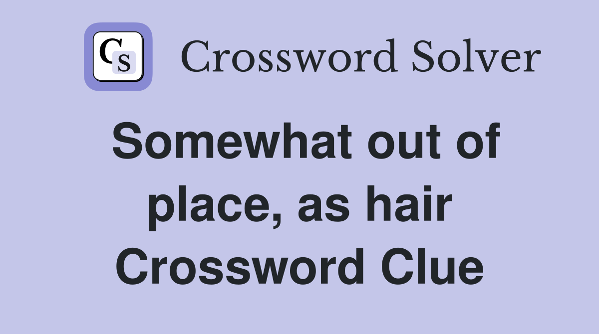 Somewhat out of place, as hair Crossword Clue