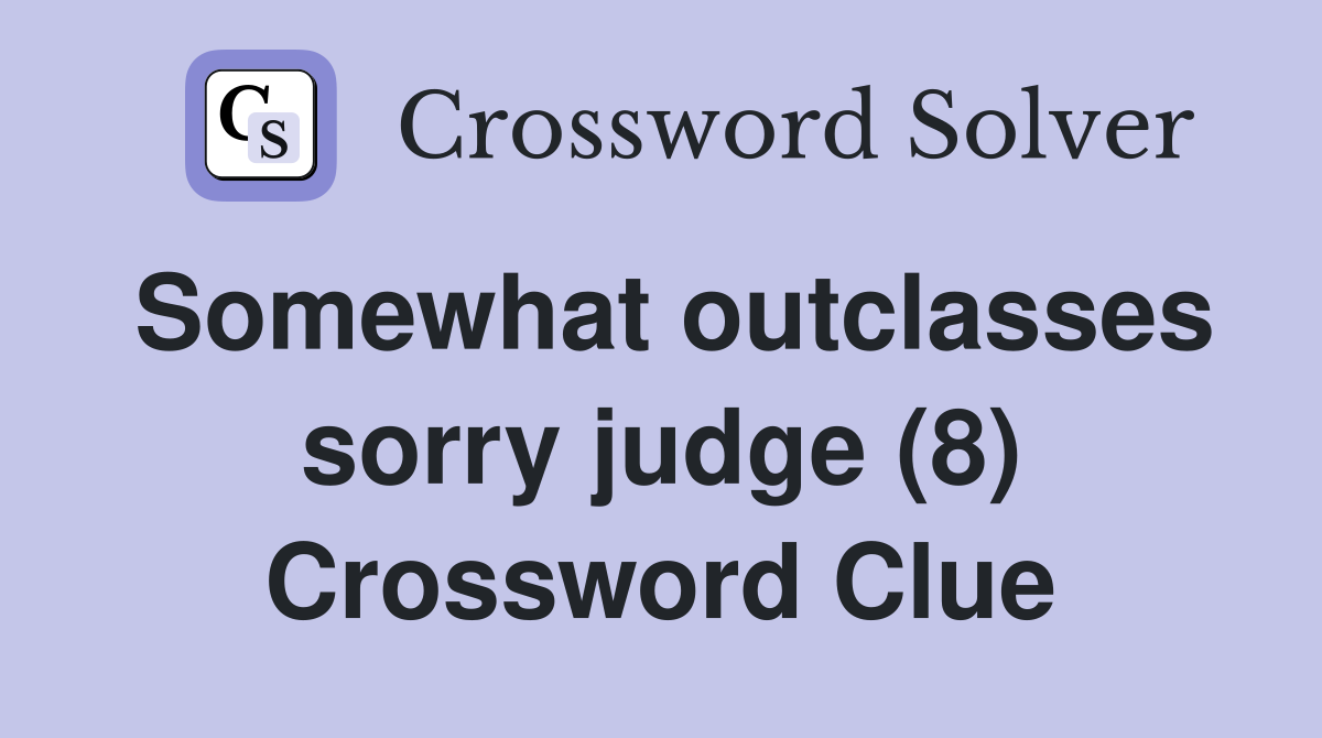 Somewhat outclasses sorry judge (8) Crossword Clue