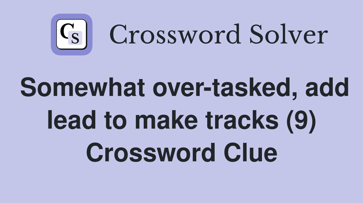 Somewhat over-tasked, add lead to make tracks (9) Crossword Clue