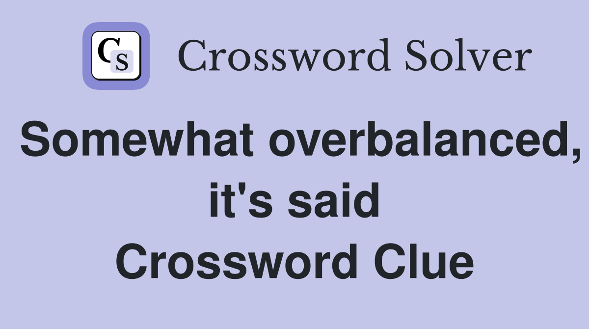 Somewhat overbalanced, it's said Crossword Clue