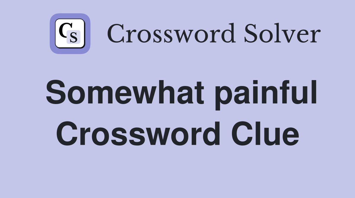 Somewhat painful Crossword Clue